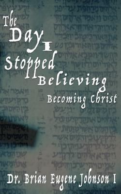 The Day I Stopped Believing: Becoming Christ 1533064911 Book Cover