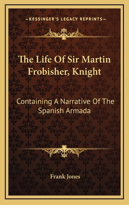 The Life of Sir Martin Frobisher, Knight: Conta... 1163539090 Book Cover