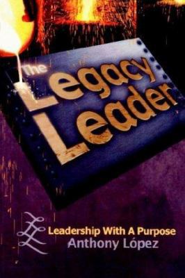 The Legacy Leader: Leadership With A Purpose 1410739368 Book Cover