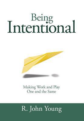 Being Intentional- Making Work and Play One and... 0985407069 Book Cover