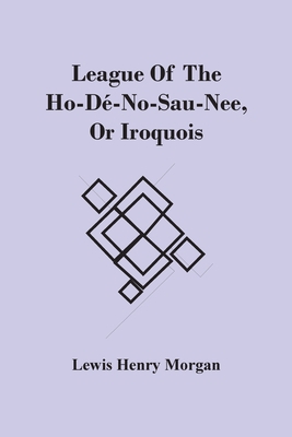 League Of The Ho-Dé-No-Sau-Nee, Or Iroquois 9354505562 Book Cover