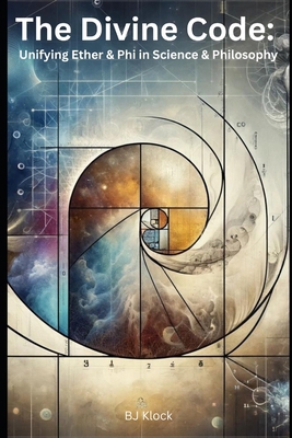The Divine Code: Unifying Ether & Phi in Scienc... B0D5JD4T65 Book Cover