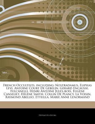 Paperback Articles on French Occultists, Including : Nostradamus, Eliphas Levi, Antoine Court de Gacbelin, Gacrard Encausse, Fulcanelli, Henri Antoine Jules-Bois Book