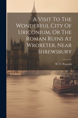 A Visit To The Wonderful City Of Uriconium, Or ... 1022559974 Book Cover