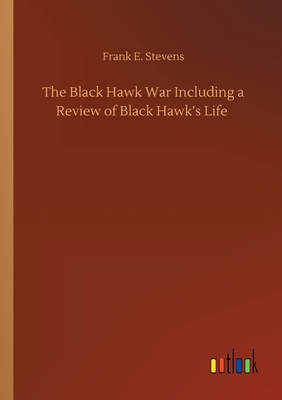The Black Hawk War Including a Review of Black ... 3752430842 Book Cover