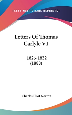 Letters Of Thomas Carlyle V1: 1826-1832 (1888) 1436537576 Book Cover