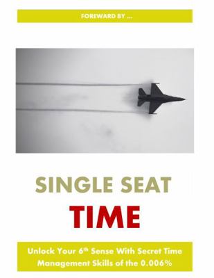Single Seat Time : Unlock Your 6th Sense with Secret Time Management Skills of The 0.006%