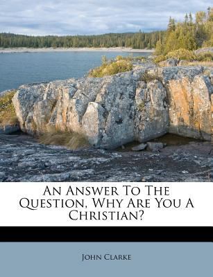 An Answer to the Question, Why Are You a Christ... 124564503X Book Cover