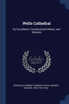Wells Cathedral: Its Foundation, Constitutional... 1376670313 Book Cover