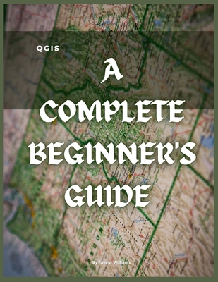 Qgis: A Complete Beginner's Guide: Getting To K... B0BLYGQF3K Book Cover
