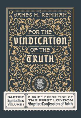 Hardcover For the Vindication of the Truth : Baptist Symbolics Volume 1: a Brief Exposition of the First London Baptist Confession of Faith Book