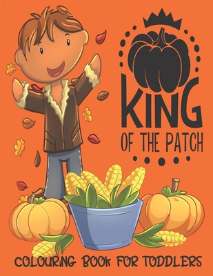 King Of The Patch - Colouring Book For Toddlers... 1696564786 Book Cover