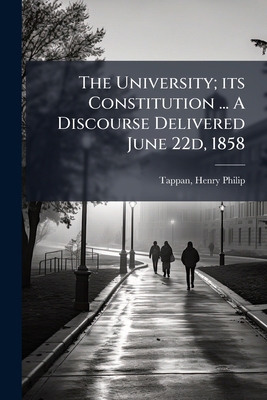 The University; its Constitution ... A Discours... 1245562460 Book Cover