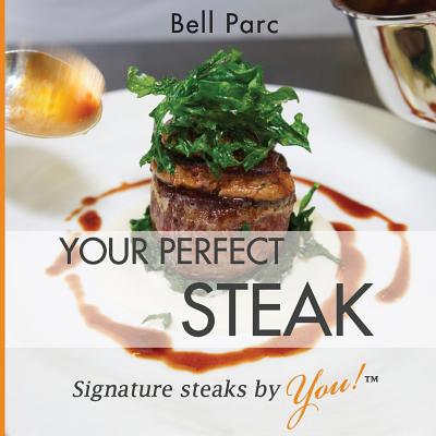 Your Perfect Steak: Signature Steaks by You 1499697368 Book Cover