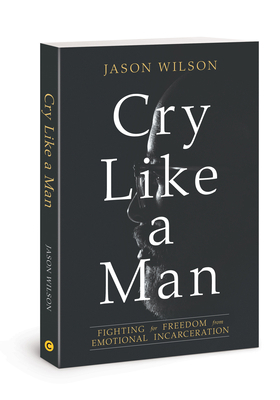 Cry Like a Man: Fighting for Freedom from Emoti... 0830775943 Book Cover