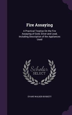 Fire Assaying: A Practical Treatise On the Fire... 1357905548 Book Cover