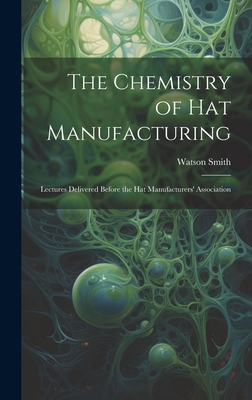 The Chemistry of Hat Manufacturing: Lectures De... 1019779020 Book Cover