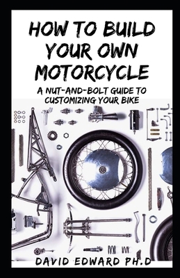 HOW TO BUILD YOUR OWN MOTORCYCLE: A Nut-and-Bolt Guide to Customizing Your Bike B08PXHFVLT Book Cover