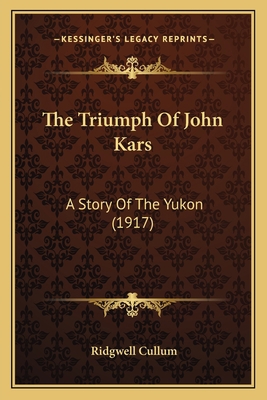 The Triumph Of John Kars: A Story Of The Yukon ... 1165163225 Book Cover