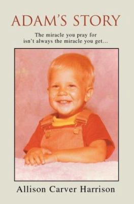 Adam's Story: The miracle you pray for isn't al... 0595313132 Book Cover