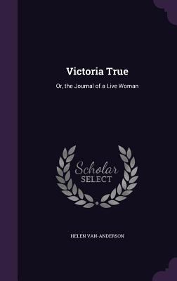 Victoria True: Or, the Journal of a Live Woman 1357919336 Book Cover