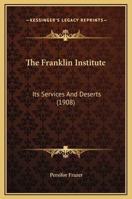 The Franklin Institute: Its Services And Desert... 1169211836 Book Cover