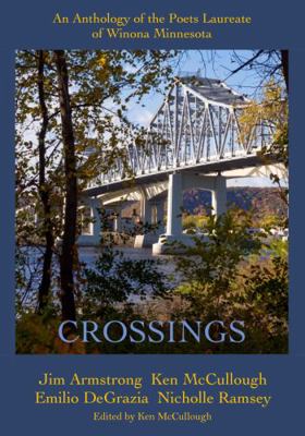 Crossings : Anthology of the Poets Laureate of Winona, Minnesota, James Armstrong Ken Mccullough Emilio Degrazia and Associate Poet Laureate Nicholle Ramsey