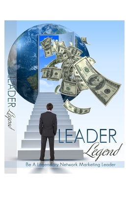 Leader Legend: Be A Legendary Network Marketing... 1654755060 Book Cover