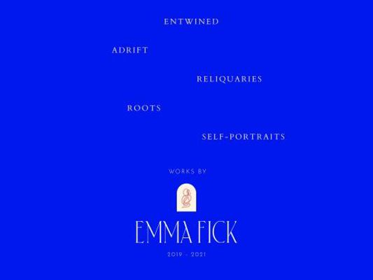 Entwined, Adrift, Reliquaries, Roots, Self-Portraits : Works by Emma Fick, 2019 - 2021