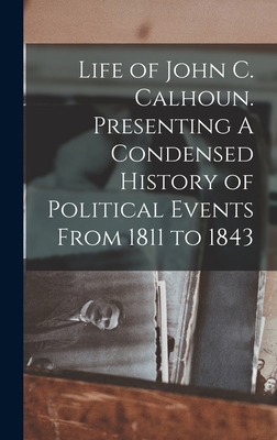 Life of John C. Calhoun. Presenting A Condensed... 1016103409 Book Cover