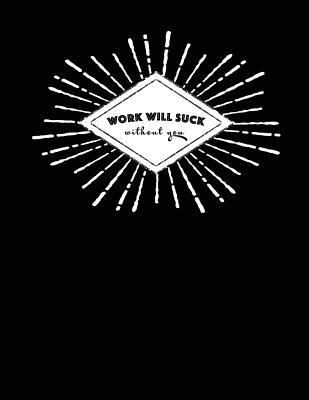 Work Will Suck Without You: Funny Gift Notebook 1073424235 Book Cover