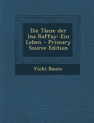 Die Tanze Der Ina Raffay: Ein Leben - Primary S... [German] 1293916803 Book Cover