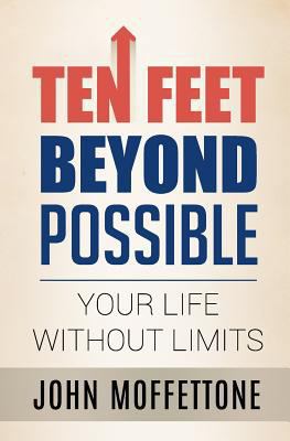 Ten Feet Beyond Possible: Your Life Without Limits 154526872X Book Cover