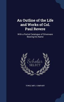 An Outline of the Life and Works of Col. Paul R... 1340213729 Book Cover