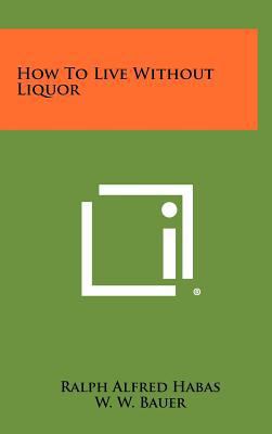 How To Live Without Liquor 1258480123 Book Cover