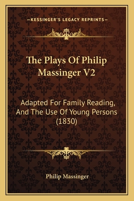 The Plays Of Philip Massinger V2: Adapted For F... 1165805693 Book Cover