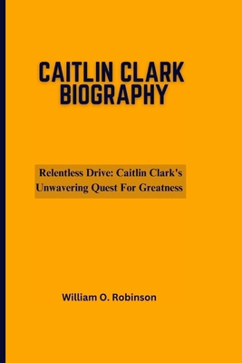 Relentless Drive- Caitlin Clark's Unwavering Qu...            Book Cover