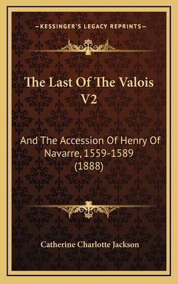 The Last Of The Valois V2: And The Accession Of... 1167305191 Book Cover