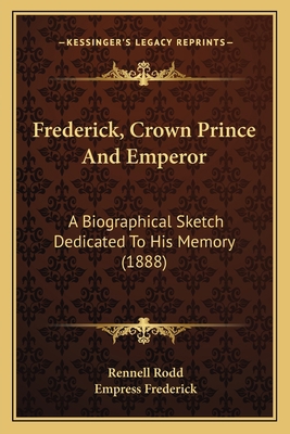 Frederick, Crown Prince And Emperor: A Biograph... 1165421674 Book Cover