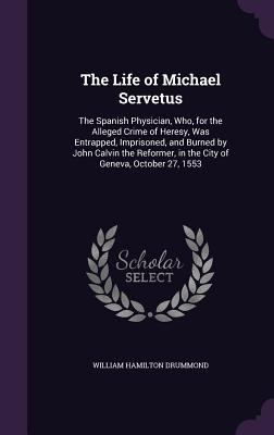 The Life of Michael Servetus: The Spanish Physi... 1340869713 Book Cover