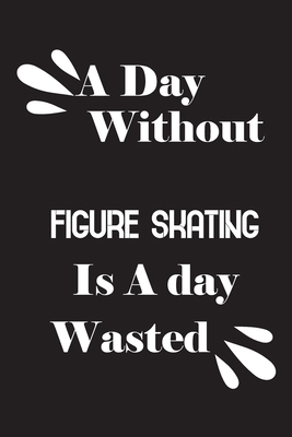 A day without figure skating is a day wasted 1658844203 Book Cover