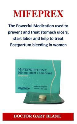 Mifeprex: The Powerful Medication Used to Prevent and Treat Stomach Ulcers, Start Labor and Help to Treat Postpartum Bleeding in Women 1797576666 Book Cover