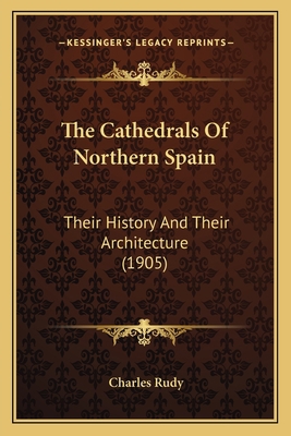 The Cathedrals Of Northern Spain: Their History... 1167024540 Book Cover