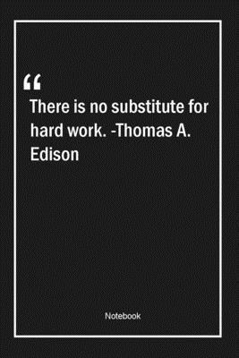 There is no substitute for hard work. -Thomas A. Edison: Lined Gift Notebook With Unique Touch | Journal | Lined Premium 120 Pages |work Quotes|