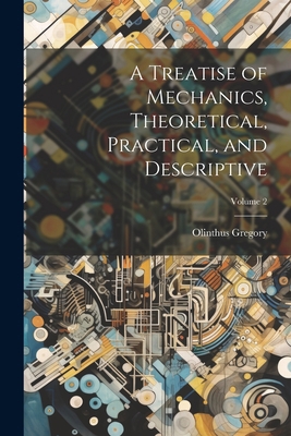 A Treatise of Mechanics, Theoretical, Practical... 1021912042 Book Cover