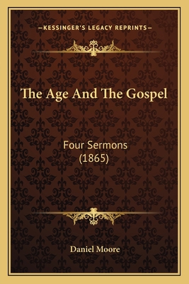 The Age And The Gospel: Four Sermons (1865) 1165776014 Book Cover