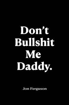 Don't Bullshit Me Daddy 1916604099 Book Cover
