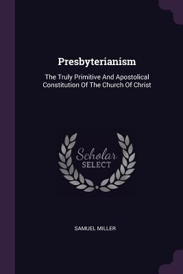 Presbyterianism: The Truly Primitive And Aposto... 1378510860 Book Cover