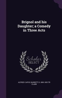 Brignol and his Daughter; a Comedy in Three Acts 1355849608 Book Cover