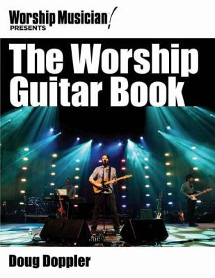 The Worship Guitar Book: The Goods the Gear and... 145849120X Book Cover